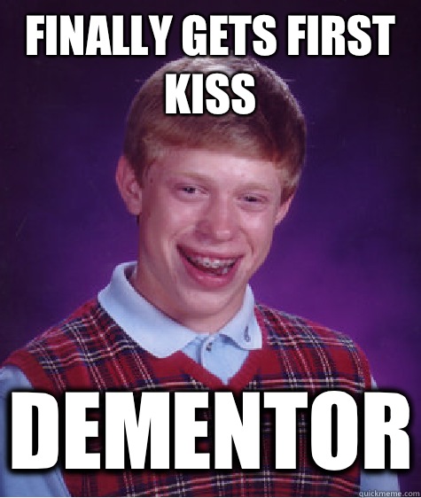 Finally gets first kiss Dementor  Bad Luck Brian