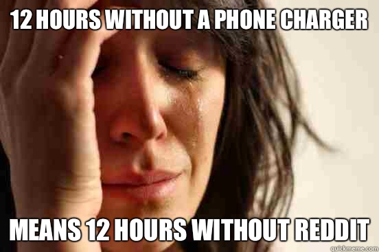 12 hours without a phone charger  Means 12 hours without reddit  First World Problems