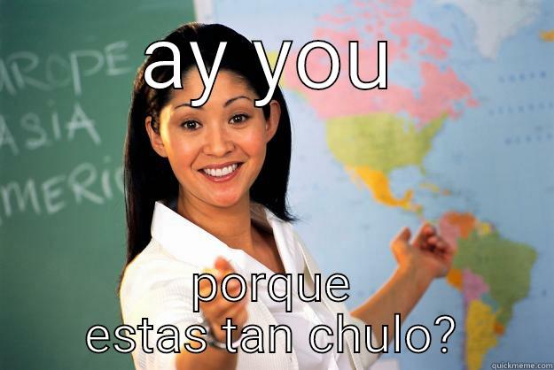 AY YOU PORQUE ESTAS TAN CHULO? Unhelpful High School Teacher