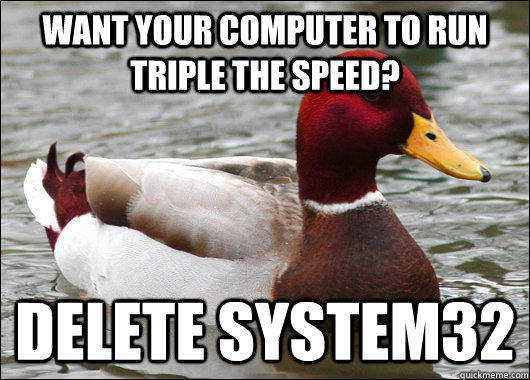 want your computer to run triple the speed? delete system32  Malicious Advice Mallard