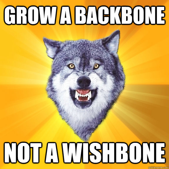 grow a backbone not a wishbone  Courage Wolf