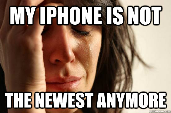 My iPhone is not The newest anymore  First World Problems