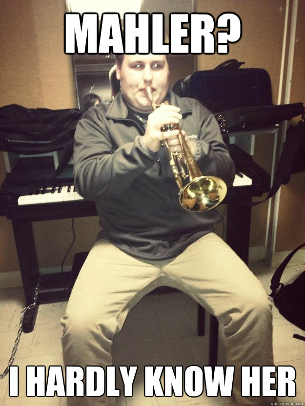 Mahler? I hardly know her Kickass Trumpet Player quickmeme