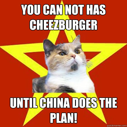 You can not has cheezburger Until china does the plan!  Lenin Cat