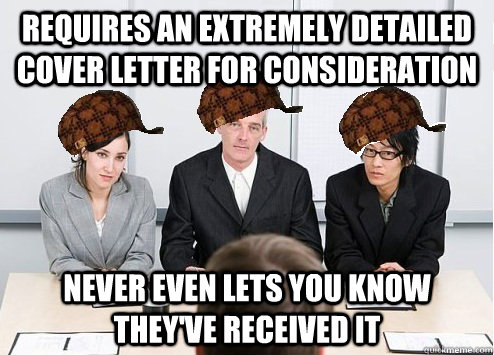 Requires an extremely detailed cover letter for consideration Never even lets you know they've received it - Requires an extremely detailed cover letter for consideration Never even lets you know they've received it  Scumbag Employer