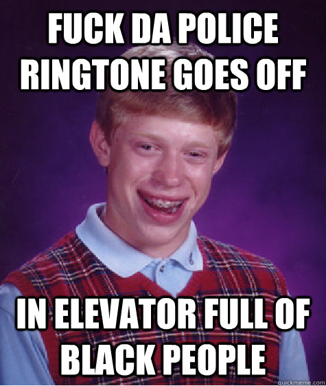 Fuck da Police ringtone goes off In elevator full of black people  Bad Luck Brian