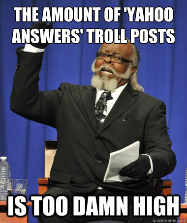 the amount of 'yahoo answers' troll posts is too damn high  The Rent Is Too Damn High