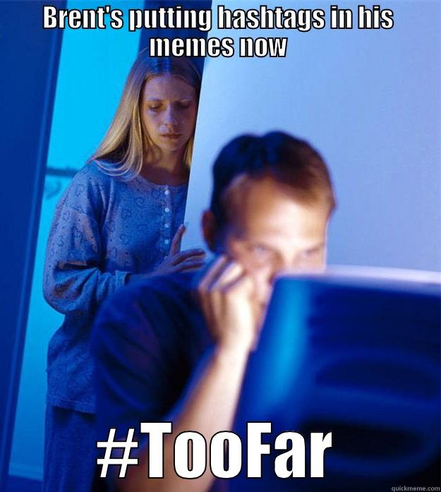 BRENT'S PUTTING HASHTAGS IN HIS MEMES NOW #TOOFAR Redditors Wife