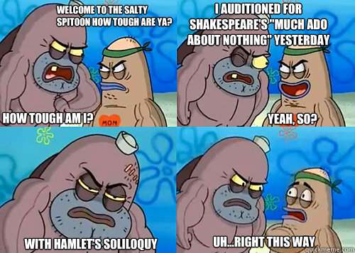 Welcome to the Salty Spitoon how tough are ya? HOW TOUGH AM I? I auditioned for shakespeare's 