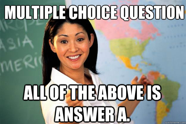 Multiple Choice Question All of the above is answer A. - Multiple Choice Question All of the above is answer A.  Unhelpful High School Teacher