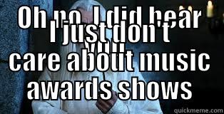 OH NO. I DID HEAR YOU,  I JUST DON'T CARE ABOUT MUSIC AWARDS SHOWS Misc