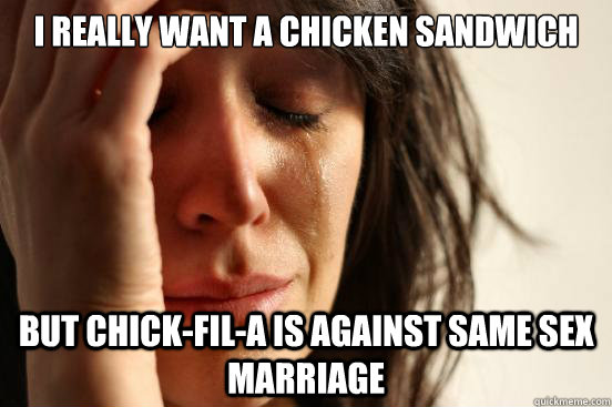 I really want a Chicken Sandwich But chick-fil-a is against same sex marriage  First World Problems