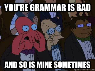 You're grammar is bad and so is mine sometimes - You're grammar is bad and so is mine sometimes  Bad Zoidberg