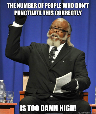 The number of people who don't punctuate this correctly is too damn high!  The Rent Is Too Damn High