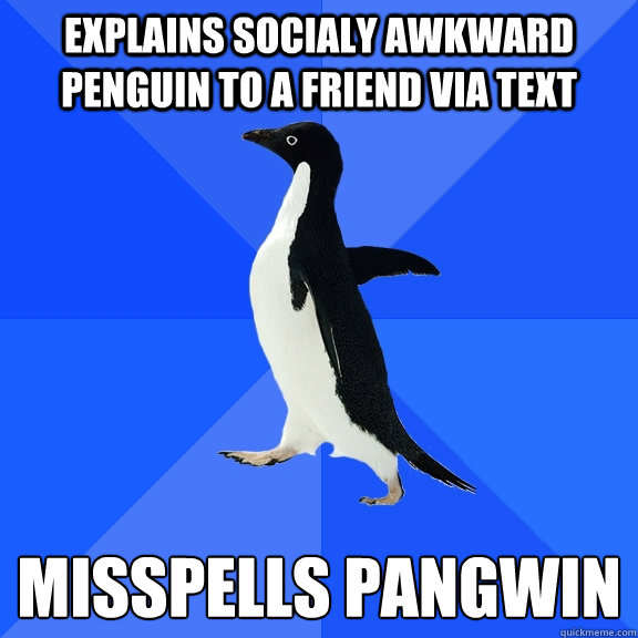 Explains socialy awkward penguin to a friend via text misspells pangwin  Socially Awkward Penguin