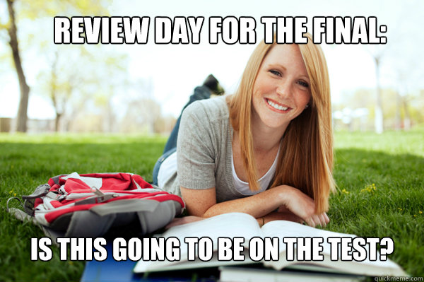 Review day for the Final: Is this going to be on the test? - Review day for the Final: Is this going to be on the test?  Dumb studying college girl