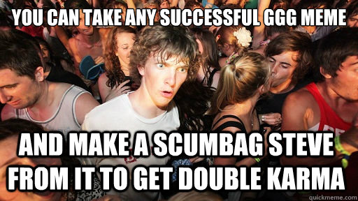 you can take any successful ggg meme and make a scumbag steve from it to get double karma  Sudden Clarity Clarence