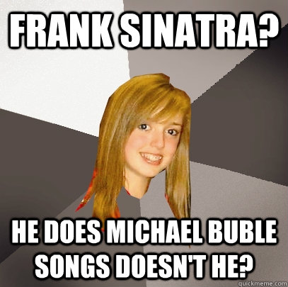 Frank Sinatra? He does Michael Buble songs doesn't he?  Musically Oblivious 8th Grader