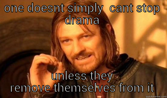 ONE DOESNT SIMPLY  CANT STOP DRAMA UNLESS THEY REMOVE THEMSELVES FROM IT Boromir