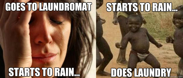 Goes to laundromat Starts to rain... Starts to rain... Does laundry  First World Problems  Third World Success
