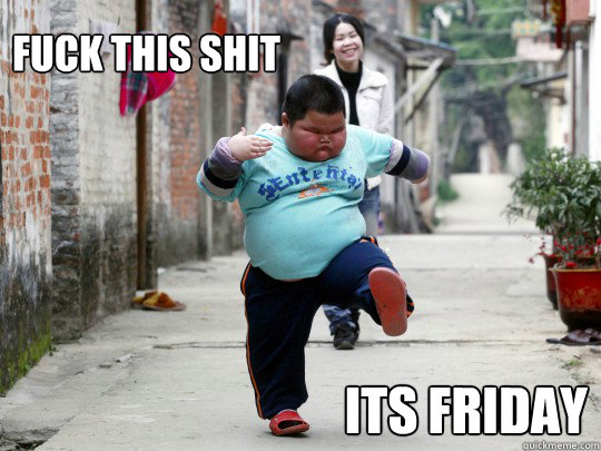 Fuck this SHit Its Friday  