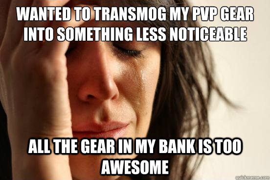 wanted to transmog my pvp gear into something less noticeable  all the gear in my bank is too awesome - wanted to transmog my pvp gear into something less noticeable  all the gear in my bank is too awesome  First World Problems
