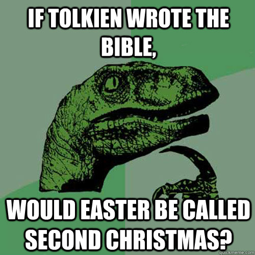 If Tolkien wrote the bible, would easter be called second christmas?  Philosoraptor