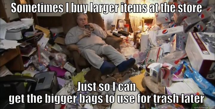 Hoarder Woman - SOMETIMES I BUY LARGER ITEMS AT THE STORE JUST SO I CAN GET THE BIGGER BAGS TO USE FOR TRASH LATER Misc