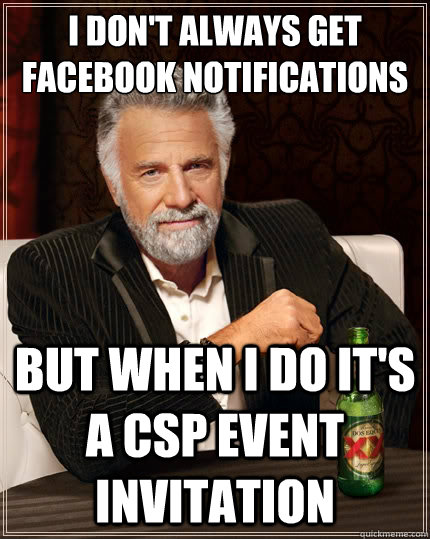 I don't always get Facebook notifications But when i do it's a CSP event invitation  The Most Interesting Man In The World