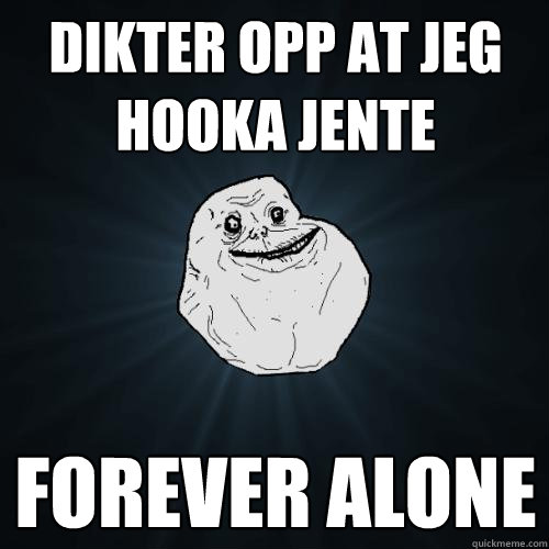 dikter opp at jeg hooka jente forever alone  Forever Alone