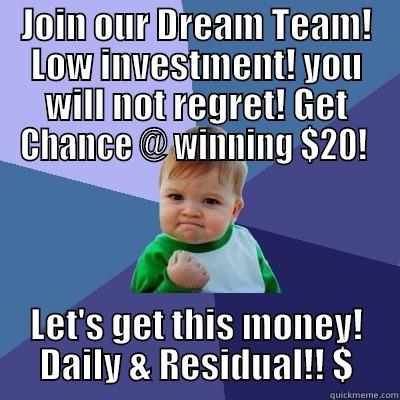 JOIN OUR DREAM TEAM! LOW INVESTMENT! YOU WILL NOT REGRET! GET CHANCE @ WINNING $20!  LET'S GET THIS MONEY! DAILY & RESIDUAL!! $ Success Kid