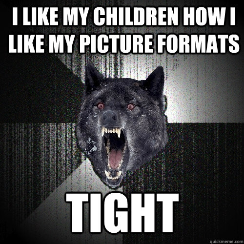 I like my children how i like my picture formats tight - I like my children how i like my picture formats tight  Insanity Wolf