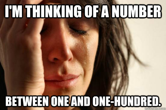 I'm thinking of a number between one and one-hundred.  First World Problems