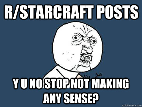 r/starcraft posts  y u no stop not making any sense?  Y U No
