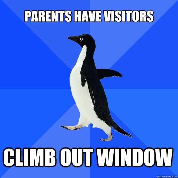 Parents have visitors Climb out window  Socially Awkward Penguin