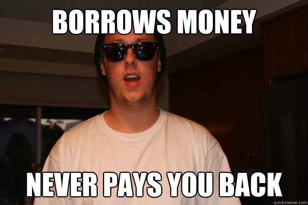 Borrows money Never pays you back - Borrows money Never pays you back  Jackass Jerry