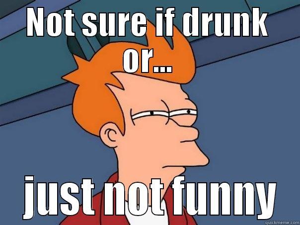 NOT SURE IF DRUNK OR...  JUST NOT FUNNY Futurama Fry