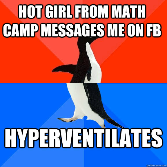 Hot girl from math camp messages me on FB Hyperventilates  Socially Awesome Awkward Penguin
