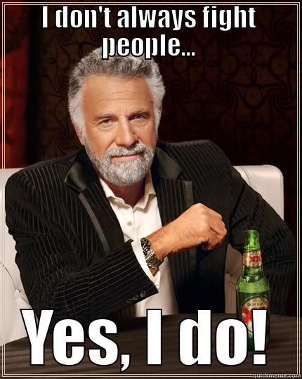 I DON'T ALWAYS FIGHT PEOPLE... YES, I DO! The Most Interesting Man In The World