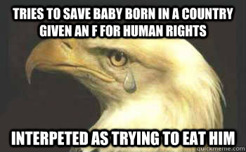 tries to save baby born in a country given an F for human rights interpeted as Trying To eat him  