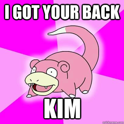 I got your back Kim  Slowpoke