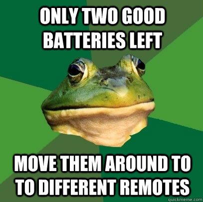 Only two good batteries left Move them around to to different remotes  Foul Bachelor Frog