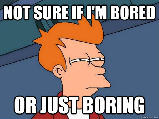 not sure if i'm bored or just boring - not sure if i'm bored or just boring  Futurama Fry