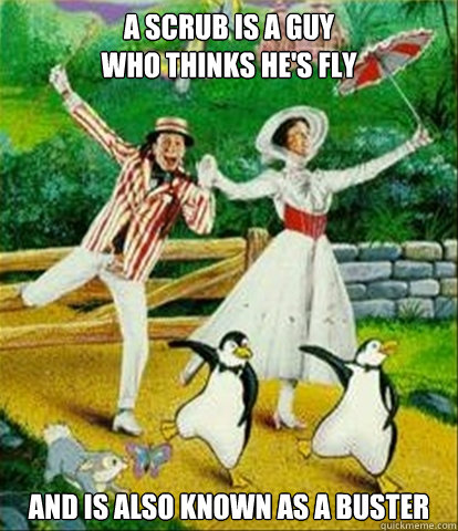 A Scrub is a guy 
who thinks he's fly and is also known as a buster  