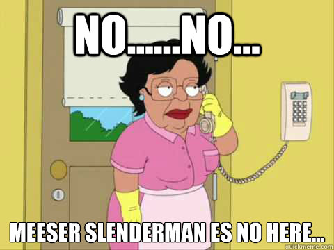 No......No... Meeser Slenderman es no here...  Family Guy Maid Meme