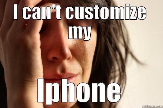 I CAN'T CUSTOMIZE MY IPHONE First World Problems