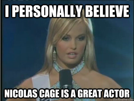 I personally Believe NIcolas Cage is a great actor  Miss South Carolina