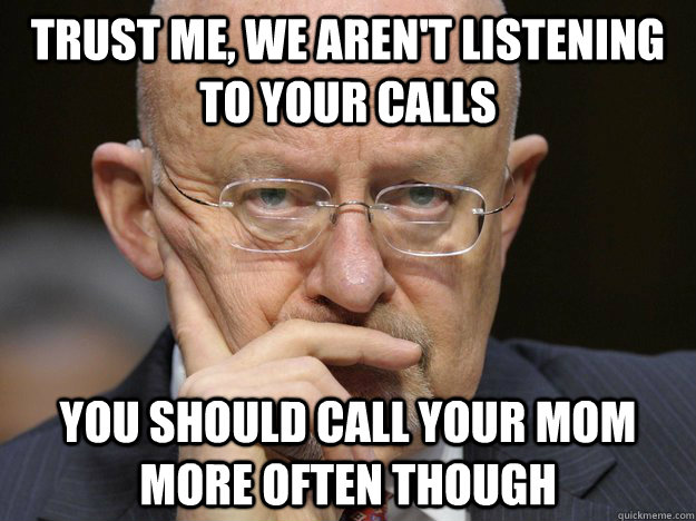 Trust me, we aren't listening to your calls You should call your mom more often though - Trust me, we aren't listening to your calls You should call your mom more often though  Creepy NSA advice
