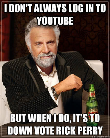 I don't always log in to youtube but when I do, it's to down vote Rick Perry  The Most Interesting Man In The World