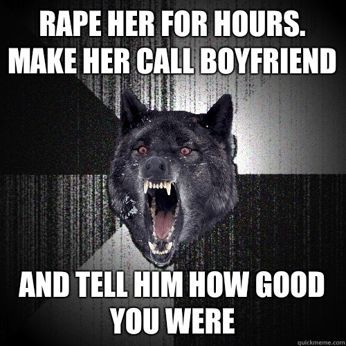 Rape her for hours.
Make her call boyfriend And tell him how good you were  Insanity Wolf
